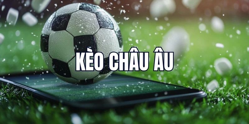 Hiểu đơn giản, cược dễ dàng kèo châu âu 